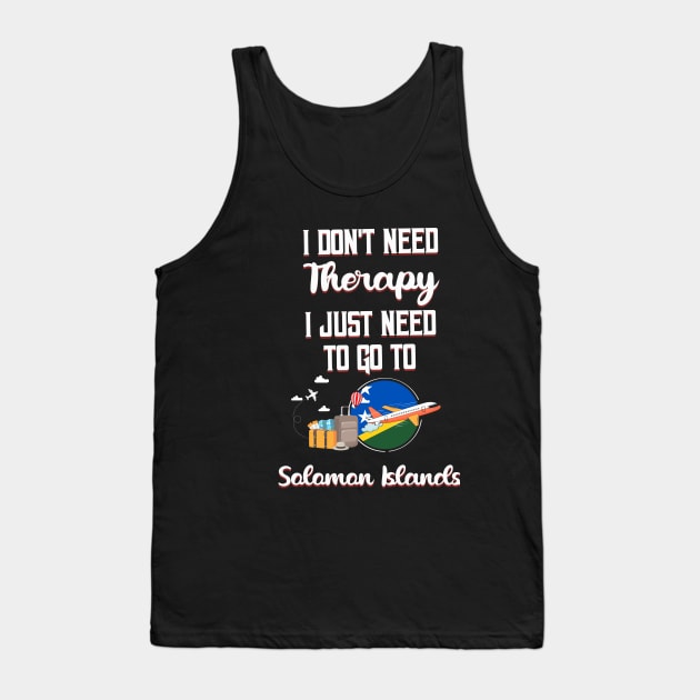 I Don't Need Therapy I Just Need To Go To Solomon Islands Tank Top by silvercoin